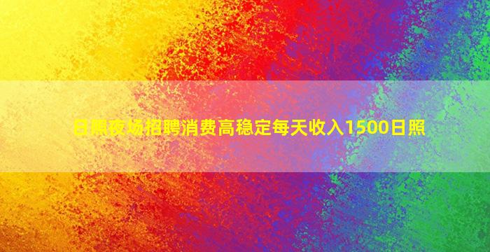 日照夜场招聘消费高稳定每天收入1500日照