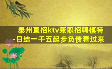 泰州直招ktv兼职招聘模特-日结一千五起步负债看过来